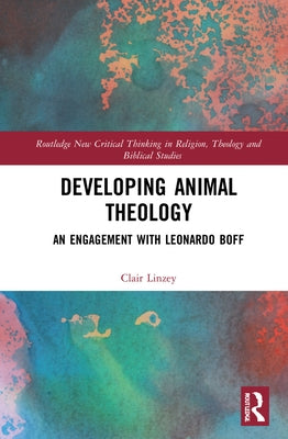 Developing Animal Theology: An Engagement with Leonardo Boff by Linzey, Clair