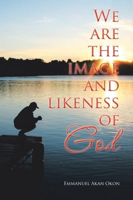 We Are the Image and Likeness of God by Okon, Emmanuel Akan