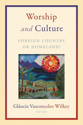 Worship and Culture: Foreign Country or Homeland? by Vasconcelos Wilkey, Glaucia