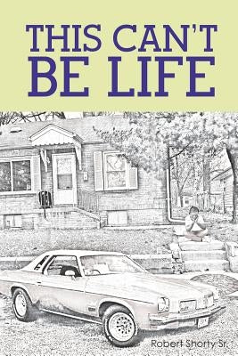 This Can't Be Life by Shorty, Robert, Sr.
