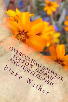 Overcoming Sadness, Sorrow, Despair and Hopelessness: Keeping Hope Alive by Walker, Blake