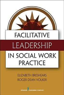 Facilitative Leadership in Social Work Practice by Breshears, Elizabeth