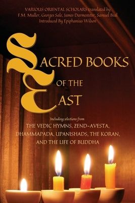Sacred Books of the East: Including selections from the Vedic Hymns, Zend-Avesta, Dhammapada, Upanishads, the Koran, and the Life of Buddha (Ann by Various Oriental Scholars