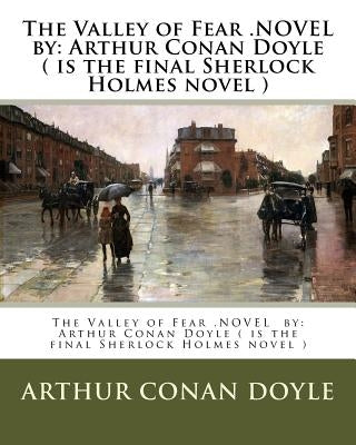 The Valley of Fear .NOVEL by: Arthur Conan Doyle ( is the final Sherlock Holmes novel ) by Doyle, Arthur Conan