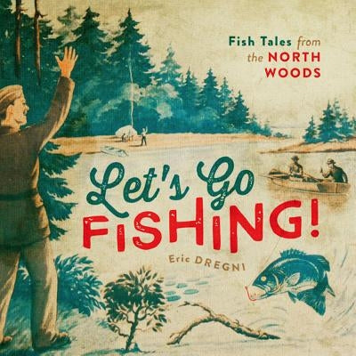 Let's Go Fishing!: Fish Tales from the North Woods by Dregni, Eric