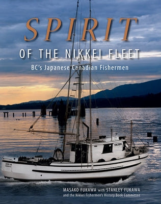 Spirit of the Nikkei Fleet: Bc's Japanese Canadian Fishermen by Fukawa, Masako
