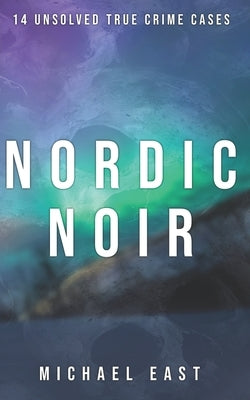 Nordic Noir: 14 Unsolved True Crime Cases by East, Michael