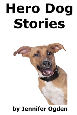Hero Dog Stories: 16 Amazing Tales of Love and Courage by Ogden, Jennifer