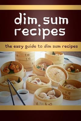 Dim Sum Recipes: The Easy Guide To Dim Sum Recipes by Templeton, Mary Ann