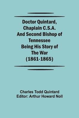Doctor Quintard, Chaplain C.S.A. and Second Bishop of Tennessee Being His Story of the War (1861-1865) by Todd Quintard, Charles