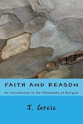 Faith and Reason: An Introduction to the Philosophy of Religion by Grcic, J.
