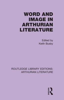 Word and Image in Arthurian Literature by Busby, Keith