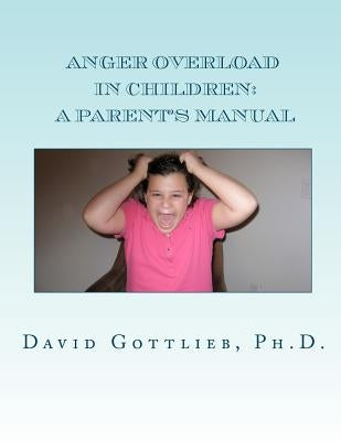 Anger Overload in Children: A Parent's Manual by Gottlieb Ph. D., David E.