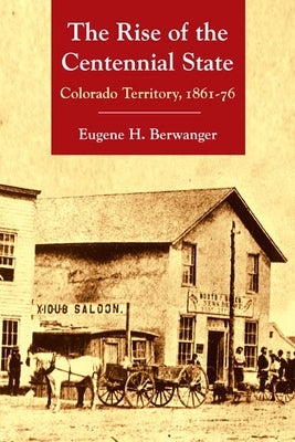 The Rise of the Centennial State: Colorado Territory, 1861-76 by Berwanger, Eugene H.