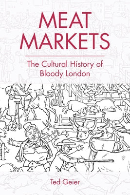 Meat Markets: The Cultural History of Bloody London by Geier, Ted