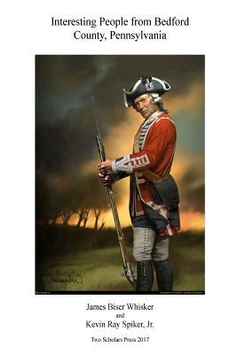 Interesting People from Bedford County, Pennsylvania by Spiker Jr, Kevin Ray