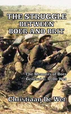 The Struggle between Boer and Brit: The Memoirs of Boer General C. R. De Wet by de Wet, Christiaan