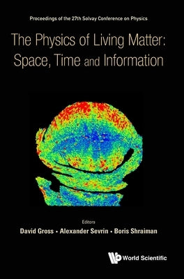 Physics of Living Matter: Space, Time and Information, the - Proceedings of the 27th Solvay Conference on Physics by Gross, David J.