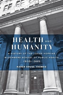 Health and Humanity: A History of the Johns Hopkins Bloomberg School of Public Health, 1935-1985 by Thomas, Karen Kruse