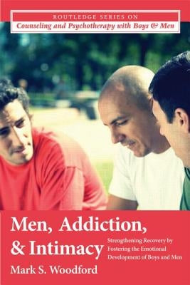 Men, Addiction, and Intimacy: Strengthening Recovery by Fostering the Emotional Development of Boys and Men by Woodford, Mark S.