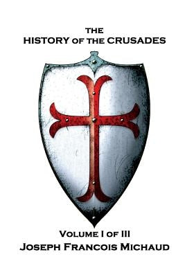 Joseph Francois Michaud - The History of the Crusades - Volume I (of III) by Robson, W.