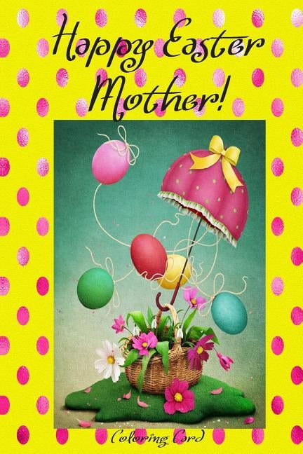Happy Easter Mother! (Coloring Card): (Personalized Card) Inspirational Easter & Spring Messages, Wishes, & Greetings! by Publishing, Florabella
