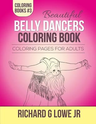 Beautiful Belly Dancers Coloring Book: Coloring Pages for Adults by Lowe, Richard G., Jr.