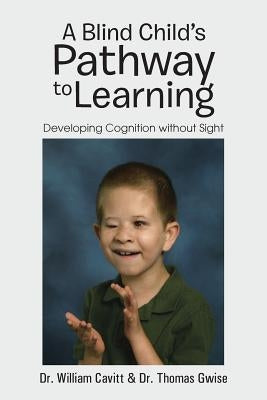 A Blind Child's Pathway to Learning: Developing Cognition Without Sight by Cavitt, William