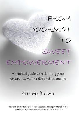 From Doormat to Sweet Empowerment: A Spiritual Guide to Reclaiming Your Personal Power in Relationships and Life by Brown, Kristen