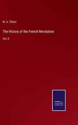 The History of the French Revolution: Vol. II by Thiers, M. a.