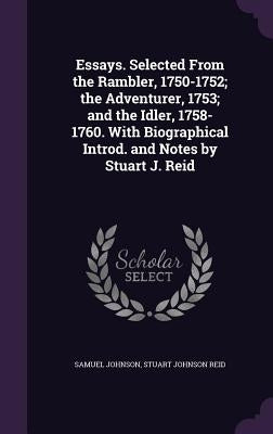 Essays. Selected From the Rambler, 1750-1752; the Adventurer, 1753; and the Idler, 1758-1760. With Biographical Introd. and Notes by Stuart J. Reid by Johnson, Samuel