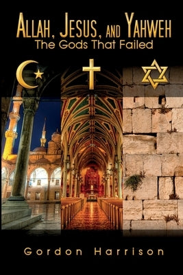 Allah, Jesus, and Yahweh: The Gods That Failed by Harrison, Gordon