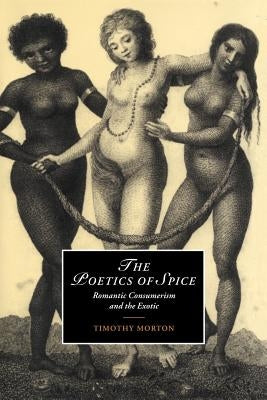 The Poetics of Spice: Romantic Consumerism and the Exotic by Morton, Timothy