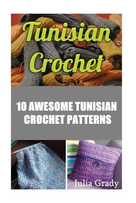 Tunisian Crochet: 10 Awesome Tunisian Crochet Patterns by Grady, Julia
