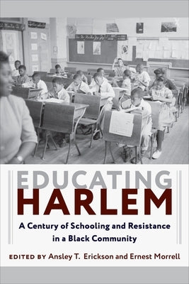 Educating Harlem: A Century of Schooling and Resistance in a Black Community by Erickson, Ansley T.