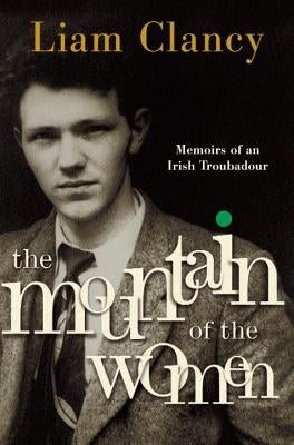 The Mountain of the Women: Memoirs of an Irish Troubadour by Clancy, Liam