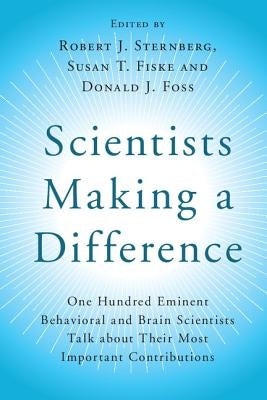 Scientists Making a Difference: One Hundred Eminent Behavioral and Brain Scientists Talk about Their Most Important Contributions by Sternberg, Robert J.