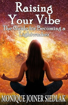 Raising Your Vibe: The Guide for Becoming a Lightworker by Joiner Siedlak, Monique