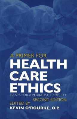 A Primer for Health Care Ethics: Essays for a Pluralistic Society by O'Rourke, Kevin