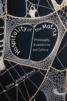 Hospitality of the Matrix: Philosophy, Biomedicine, and Culture by Aristarkhova, Irina