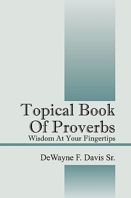 Topical Book of Proverbs: Wisdom at Your Fingertips by Davis Sr, Dewayne F.