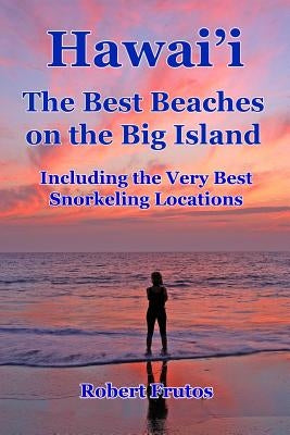 Hawai'i The Best Beaches on the Big Island: Including the Very Best Snorkeling Locations by Frutos, Robert