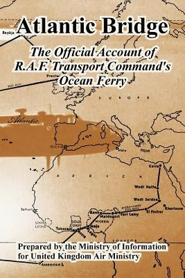 Atlantic Bridge: The Official Account of R.A.F. Transport Command's Ocean Ferry by Ministry of Information