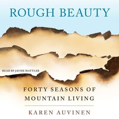 Rough Beauty: Forty Seasons of Mountain Living by Mattler, Jayme