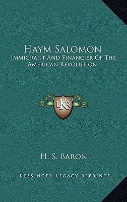 Haym Salomon: Immigrant and Financier of the American Revolution by Baron, H. S.