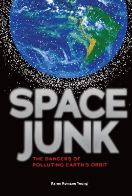 Space Junk: The Dangers of Polluting Earth's Orbit by Young, Karen Romano