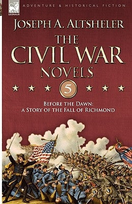 The Civil War Novels 5-Before the Dawn: a Story of the Fall of Richmond by Altsheler, Joseph a.
