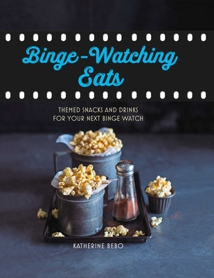 Binge-Watching Eats: Themed Snacks and Drinks for Your Next Binge Watch by Bebo, Katherine