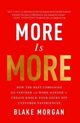 More Is More: How the Best Companies Go Farther and Work Harder to Create Knock-Your-Socks-Off Customer Experiences by Morgan, Blake