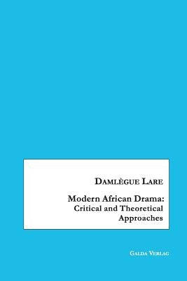Modern African Drama: Critical and Theoretical Approaches by Lare, Damlègue